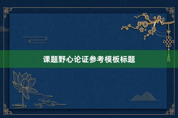课题野心论证参考模板标题