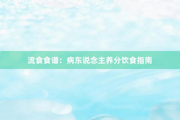 流食食谱：病东说念主养分饮食指南